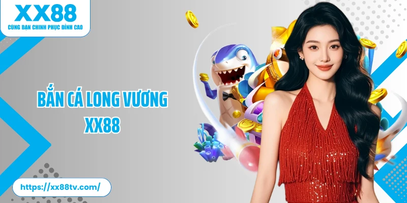 Bắn Cá Long Vương XX88: Thế Giới Săn Cá Chuyên Nghiệp&nbsp;